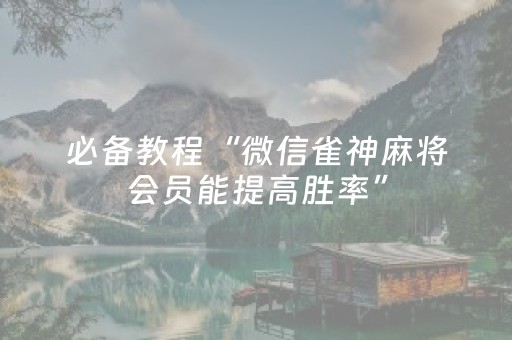 必备教程“微信雀神麻将会员能提高胜率”（怎么让系统给自己好牌)