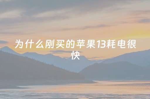 为什么刚买的苹果13耗电很快（苹果13为什么费电）