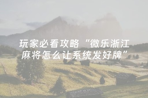 玩家必看攻略“微乐浙江麻将怎么让系统发好牌”（小程序控牌器)