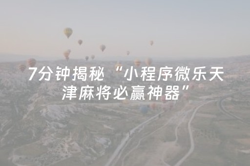 7分钟揭秘“小程序微乐天津麻将必赢神器”（输赢规律)