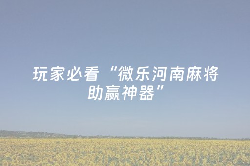 玩家必看“微乐河南麻将助赢神器”（怎么设置才能赢)