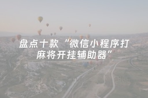 盘点十款“微信小程序打麻将开挂辅助器”（开挂辅助插件)