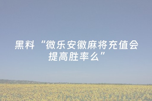 黑料“微乐安徽麻将充值会提高胜率么”（怎么提高胜率)