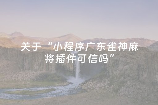 关于“小程序广东雀神麻将插件可信吗”（怎么能调好牌)