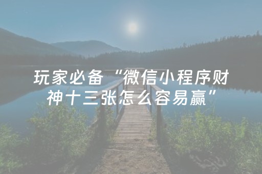 玩家必备“微信小程序财神十三张怎么容易赢”（通用挂软件多少钱)