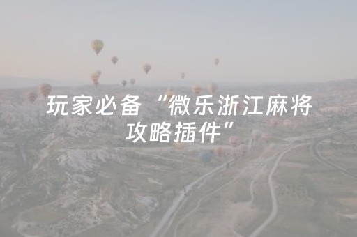 玩家必备“微乐浙江麻将攻略插件”（会员会提高胜率吗)