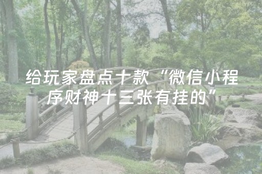给玩家盘点十款“微信小程序财神十三张有挂的”（专用神器下载)