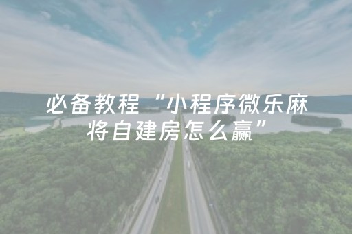 必备教程“小程序微乐麻将自建房怎么赢”（必赢神器辅助器)