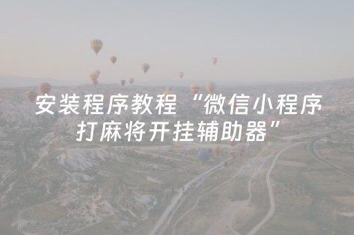 安装程序教程“微信小程序打麻将开挂辅助器”（小程序怎么才会赢)