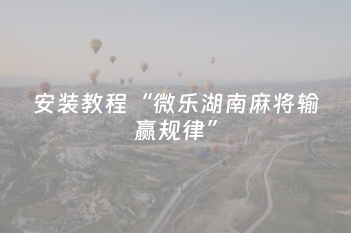 安装教程“微乐湖南麻将输赢规律”（为什么有人一直赢)