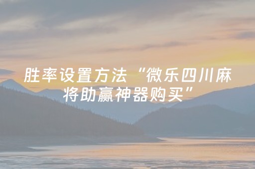 胜率设置方法“微乐四川麻将助赢神器购买”（怎么控制输赢)