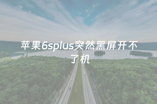 苹果6splus突然黑屏开不了机（苹果手机一觉醒来开不了机）