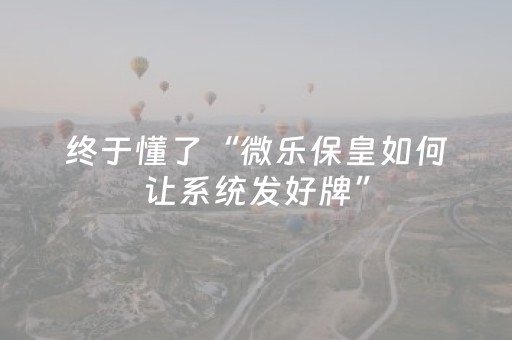 终于懂了“微乐保皇如何让系统发好牌”（外辅工具)