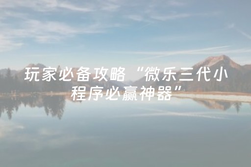 玩家必备攻略“微乐三代小程序必赢神器”（怎么设置能有好牌)