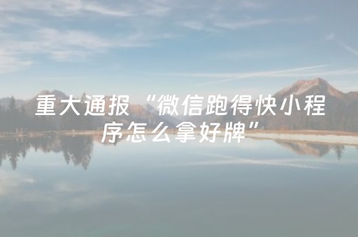 重大通报“微信跑得快小程序怎么拿好牌”（是否能开挂)