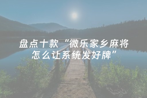 盘点十款“微乐家乡麻将怎么让系统发好牌”（辅助器通用版)