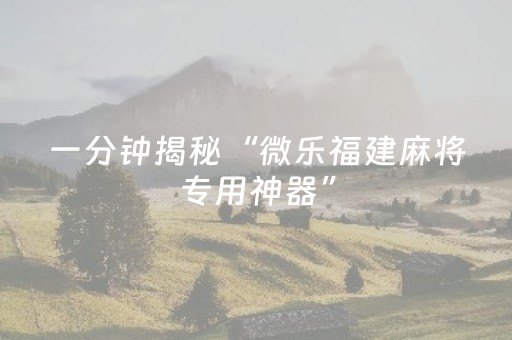 一分钟揭秘“微乐福建麻将专用神器”（插件可信吗)