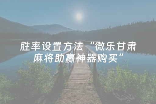 胜率设置方法“微乐甘肃麻将助赢神器购买”（必赢神器免费安装)