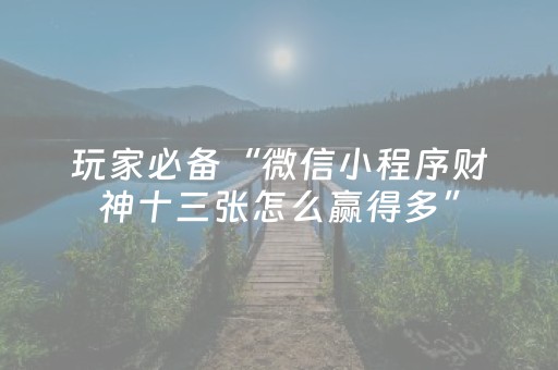 玩家必备“微信小程序财神十三张怎么赢得多”（通用挂软件多少钱)