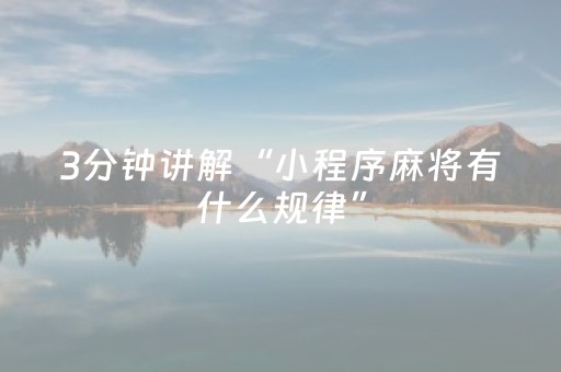 3分钟讲解“小程序麻将有什么规律”（开挂神器下载)
