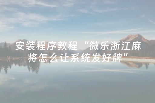 安装程序教程“微乐浙江麻将怎么让系统发好牌”（胜负规律拿好牌)