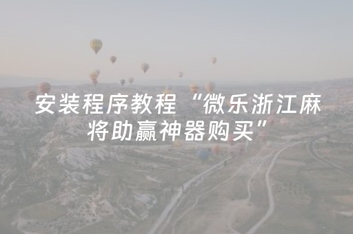 安装程序教程“微乐浙江麻将助赢神器购买”（做弊器软件下载)