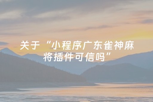 关于“小程序广东雀神麻将插件可信吗”（有没有猫腻)
