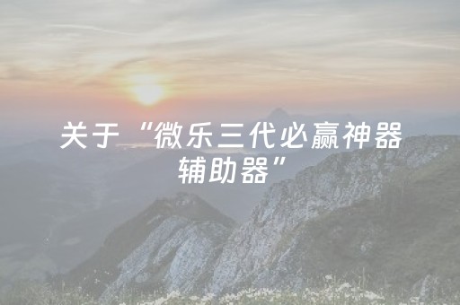 关于“微乐三代必赢神器辅助器”（赢的技巧规律)