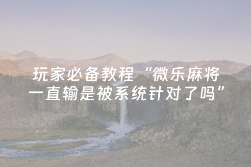 必看教程“微乐捉鸡开挂视频（专用辅牌神器免安装）