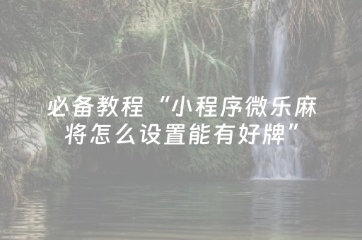 必备教程“小程序微乐麻将怎么设置能有好牌”（攻略插件)