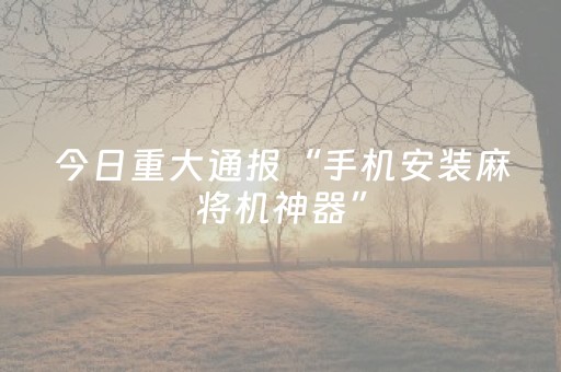 实测分享“普通麻将机可以调控输赢吗（专用辅牌神器免安装）