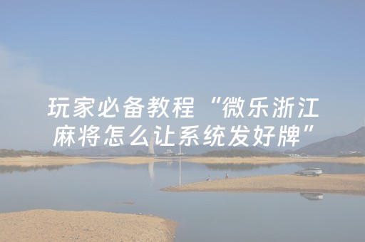 玩家必备教程“微乐浙江麻将怎么让系统发好牌”（输赢跟id号有关系吗)