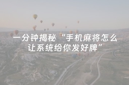 一分钟揭秘“手机麻将怎么让系统给你发好牌”（万能开挂神器)
