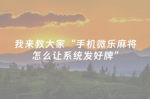 我来教大家“手机微乐麻将怎么让系统发好牌”（是否能开挂)