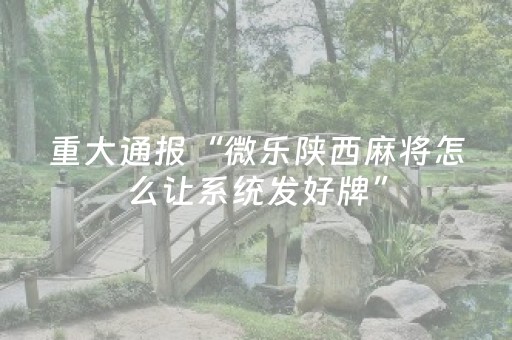 重大通报“微乐陕西麻将怎么让系统发好牌”（是否能开挂)