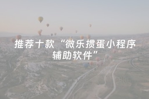 推荐十款“微乐掼蛋小程序辅助软件”（插件开挂免费AI)