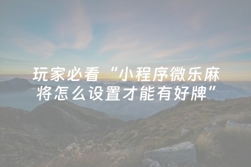 玩家必看“小程序微乐麻将怎么设置才能有好牌”（怎么增加胜率)