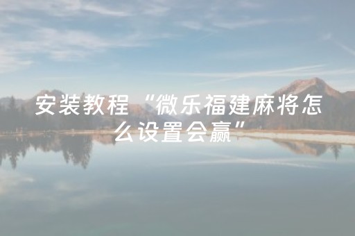 安装教程“微乐福建麻将怎么设置会赢”（装挂怎么安装)