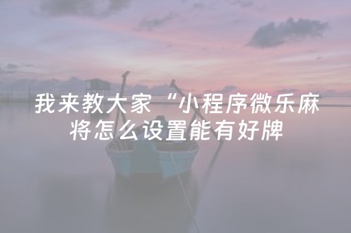 我来教大家“小程序微乐麻将怎么设置能有好牌（专用辅牌神器免安装）