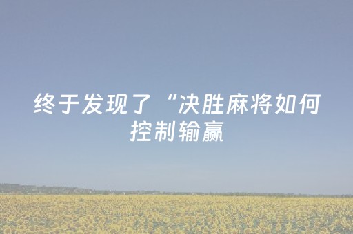 终于发现了“决胜麻将如何控制输赢（专用辅牌神器免安装）