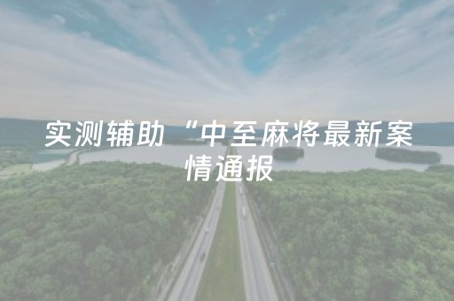 实测辅助“中至麻将最新案情通报（专用辅牌神器免安装）