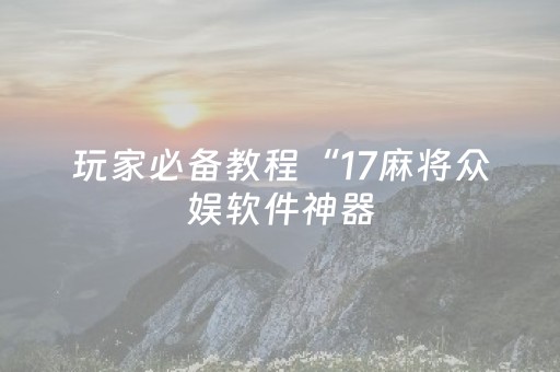 玩家必备教程“17麻将众娱软件神器（专用辅牌神器免安装）