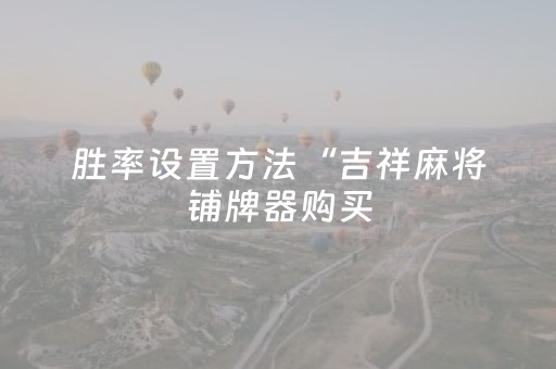 胜率设置方法“吉祥麻将铺牌器购买（专用辅牌神器免安装）
