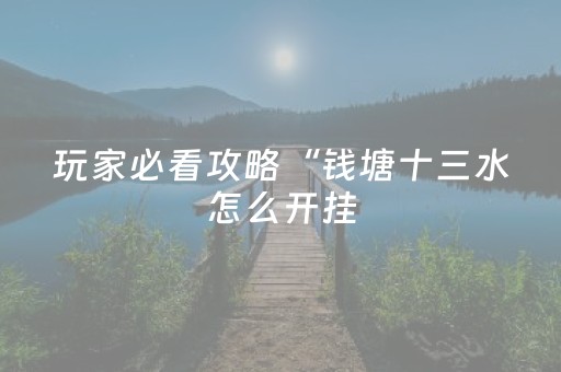 玩家必看攻略“钱塘十三水怎么开挂（助赢神器通用版）