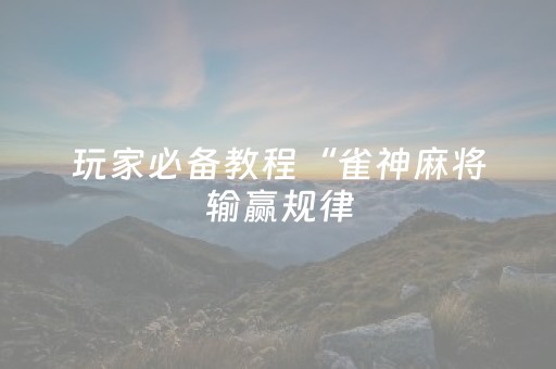 玩家必备教程“雀神麻将输赢规律（专用辅牌神器免安装）