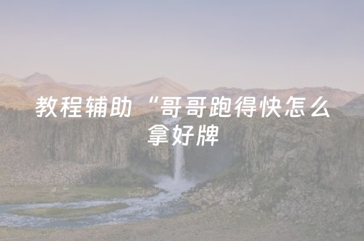 教程辅助“哥哥跑得快怎么拿好牌（专用辅牌神器免安装）
