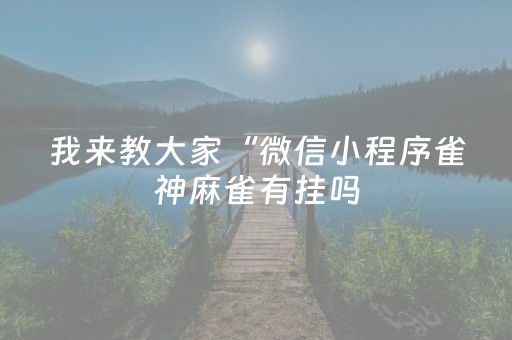 我来教大家“微信小程序雀神麻雀有挂吗（专用辅牌神器免安装）