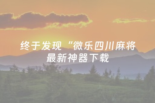 终于发现“微乐四川麻将最新神器下载（专用辅牌神器免安装）