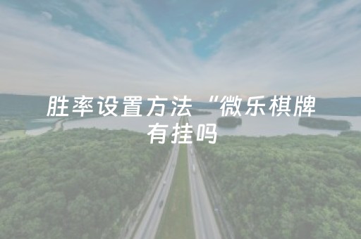 胜率设置方法“微乐棋牌有挂吗（助赢神器通用版）
