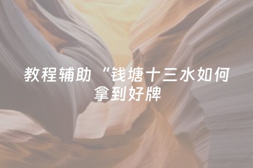 教程辅助“钱塘十三水如何拿到好牌（专用辅牌神器免安装）